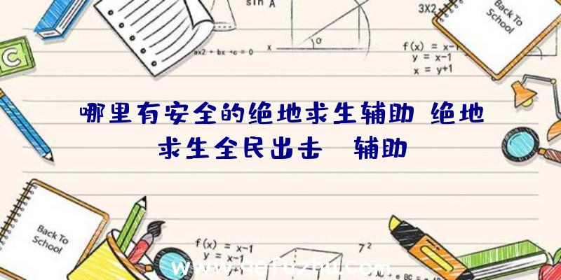 哪里有安全的绝地求生辅助、绝地求生全民出击pc辅助