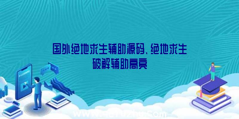 国外绝地求生辅助源码、绝地求生破解辅助高亮