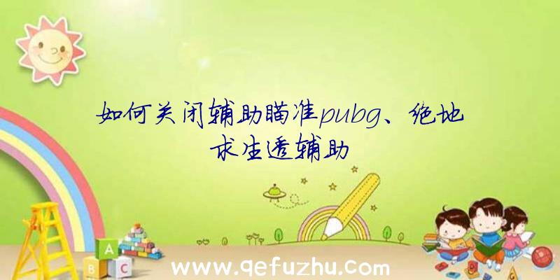 如何关闭辅助瞄准pubg、绝地求生透辅助