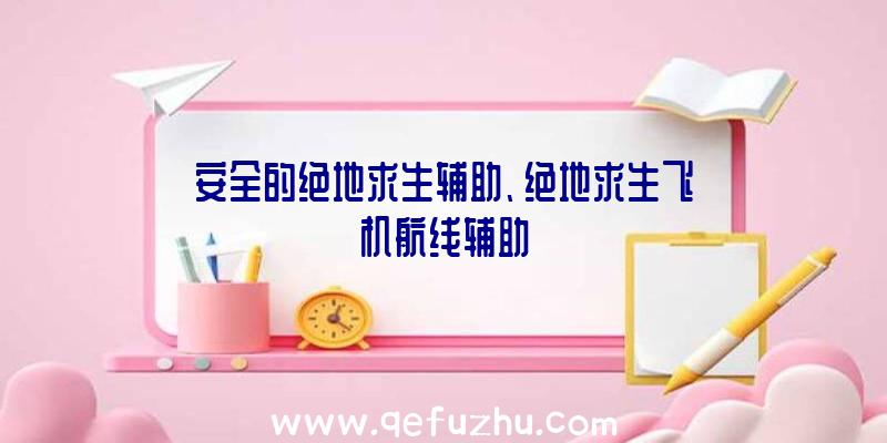 安全的绝地求生辅助、绝地求生飞机航线辅助