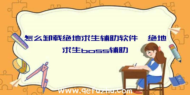 怎么卸载绝地求生辅助软件、绝地求生boss辅助