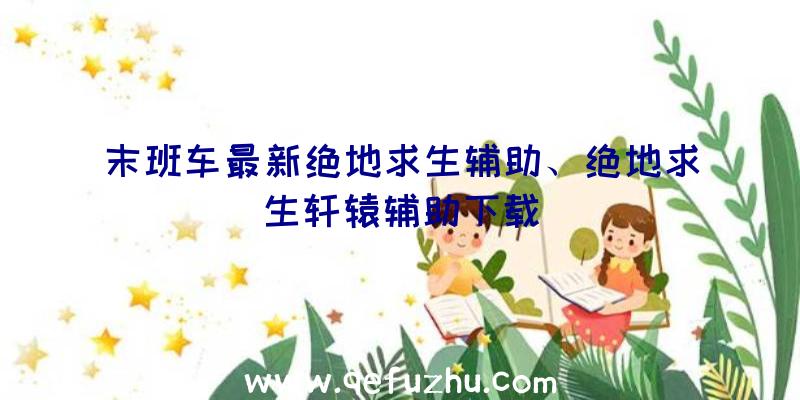 末班车最新绝地求生辅助、绝地求生轩辕辅助下载