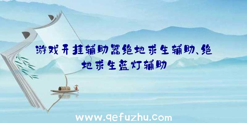 游戏开挂辅助器绝地求生辅助、绝地求生蓝灯辅助
