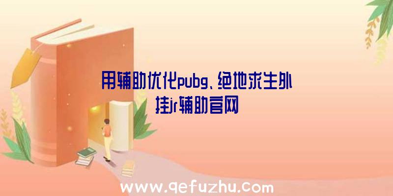 用辅助优化pubg、绝地求生外挂jr辅助官网