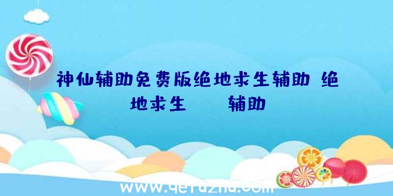神仙辅助免费版绝地求生辅助、绝地求生boss辅助