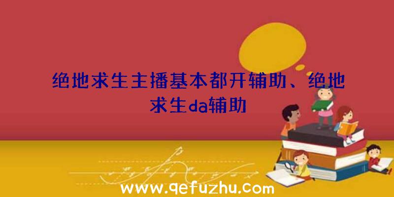 绝地求生主播基本都开辅助、绝地求生da辅助