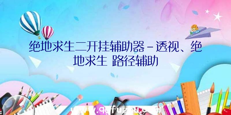 绝地求生二开挂辅助器-透视、绝地求生