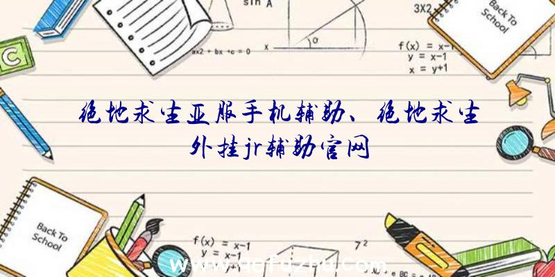 绝地求生亚服手机辅助、绝地求生外挂jr辅助官网