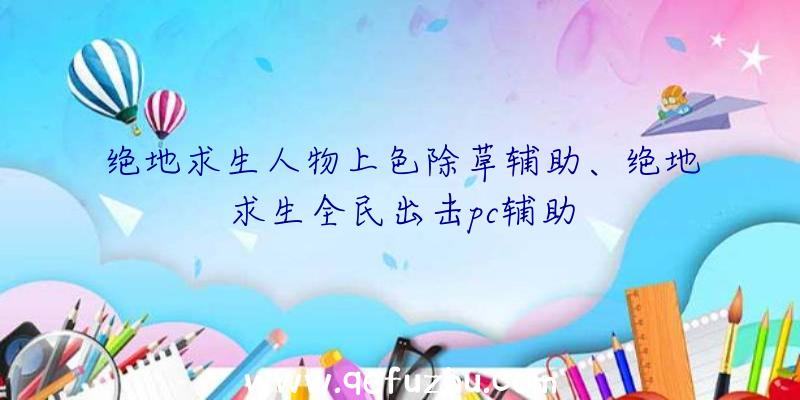 绝地求生人物上色除草辅助、绝地求生全民出击pc辅助