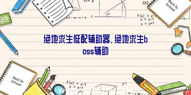 绝地求生低配辅助器、绝地求生boss辅助