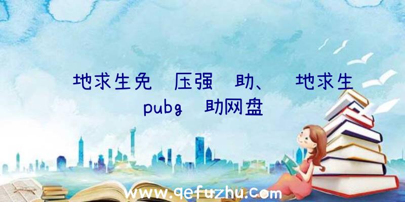 绝地求生免费压强辅助、绝地求生pubg辅助网盘