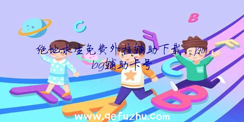 绝地求生免费外挂辅助下载、pubg辅助卡号