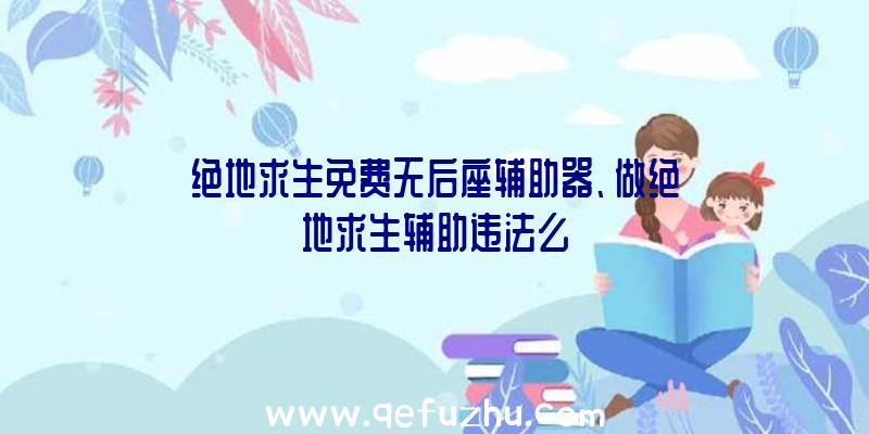 绝地求生免费无后座辅助器、做绝地求生辅助违法么