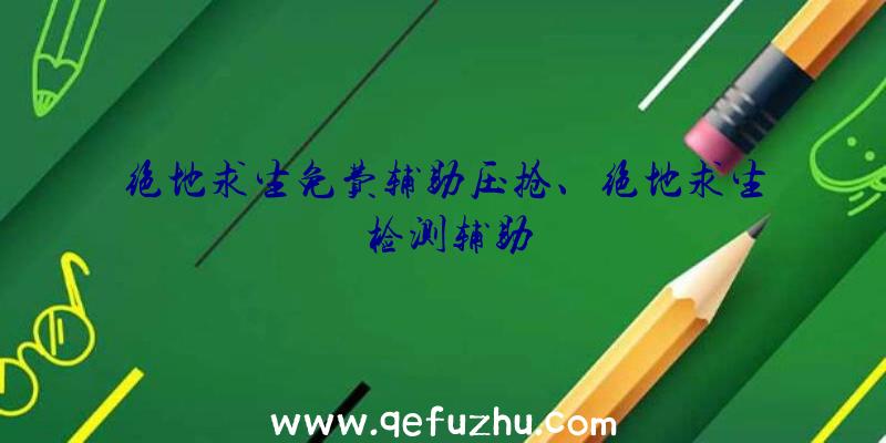 绝地求生免费辅助压抢、绝地求生