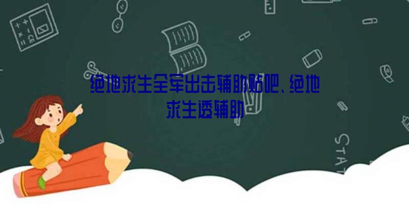 绝地求生全军出击辅助贴吧、绝地求生透辅助