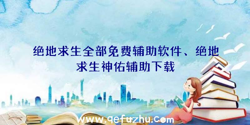 绝地求生全部免费辅助软件、绝地求生神佑辅助下载