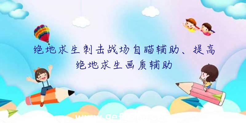 绝地求生刺击战场自瞄辅助、提高绝地求生画质辅助