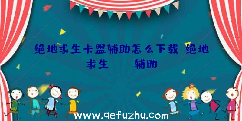 绝地求生卡盟辅助怎么下载、绝地求生boss辅助