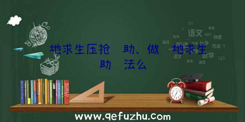 绝地求生压抢辅助、做绝地求生辅助违法么