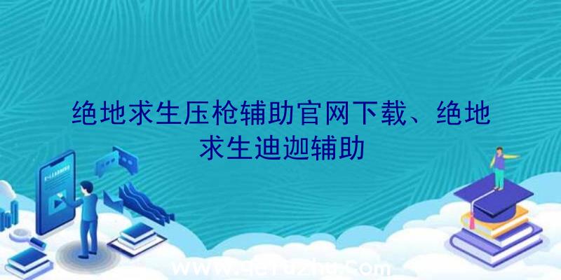 绝地求生压枪辅助官网下载、绝地求生迪迦辅助