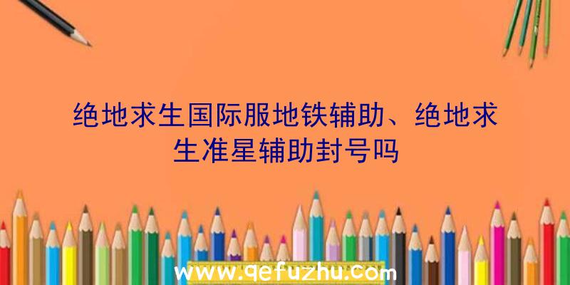 绝地求生国际服地铁辅助、绝地求生准星辅助封号吗