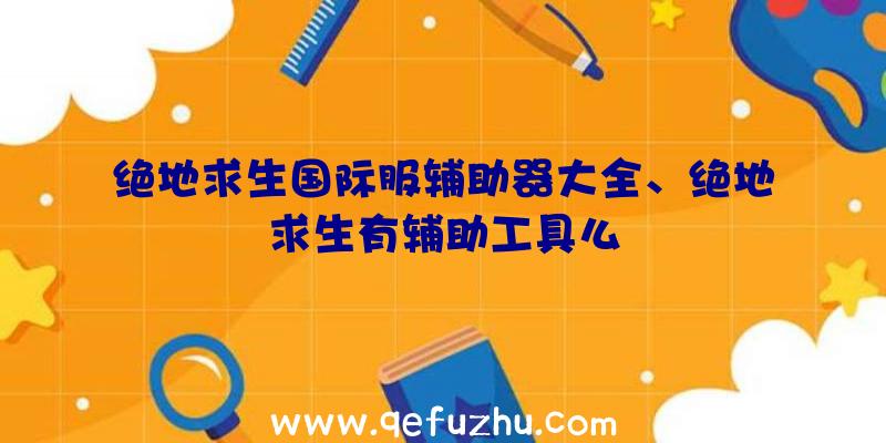 绝地求生国际服辅助器大全、绝地求生有辅助工具么
