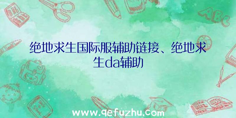 绝地求生国际服辅助链接、绝地求生da辅助