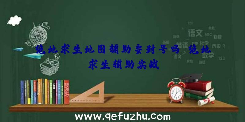 绝地求生地图辅助要封号吗、绝地求生辅助实战