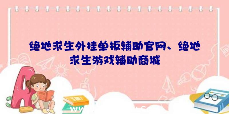 绝地求生外挂单板辅助官网、绝地求生游戏辅助商城