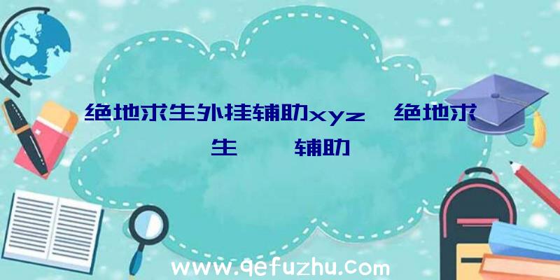 绝地求生外挂辅助xyz、绝地求生迪迦辅助