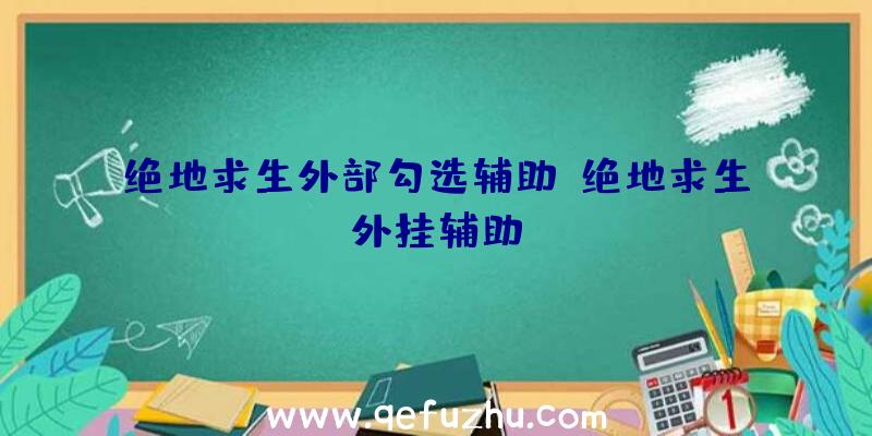 绝地求生外部勾选辅助、绝地求生外挂辅助
