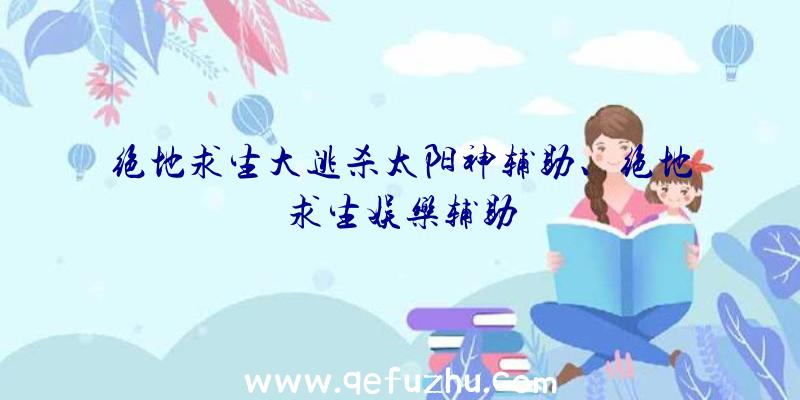 绝地求生大逃杀太阳神辅助、绝地求生娱乐辅助