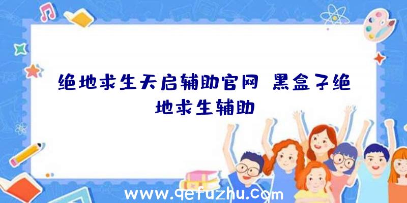 绝地求生天启辅助官网、黑盒子绝地求生辅助