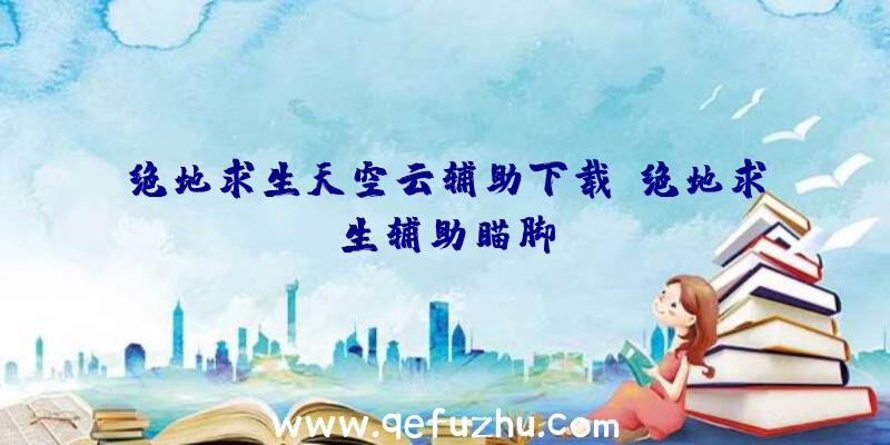 绝地求生天空云辅助下载、绝地求生辅助瞄脚
