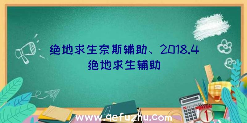 绝地求生奈斯辅助、2018.4绝地求生辅助
