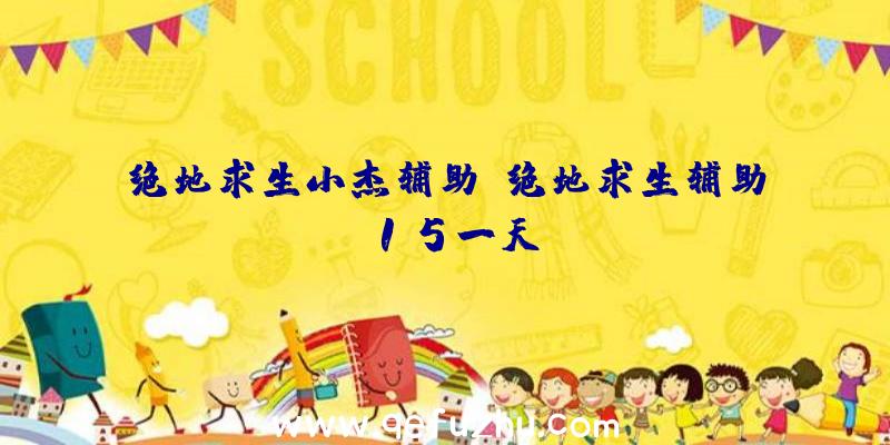 绝地求生小杰辅助、绝地求生辅助15一天