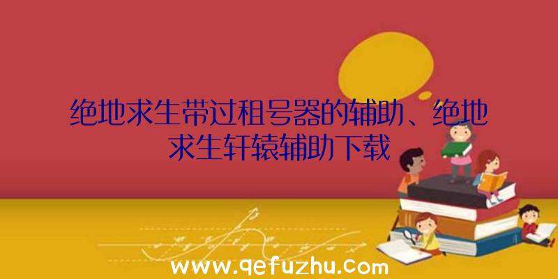 绝地求生带过租号器的辅助、绝地求生轩辕辅助下载