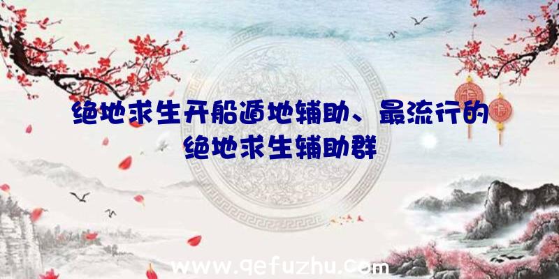 绝地求生开船遁地辅助、最流行的绝地求生辅助群