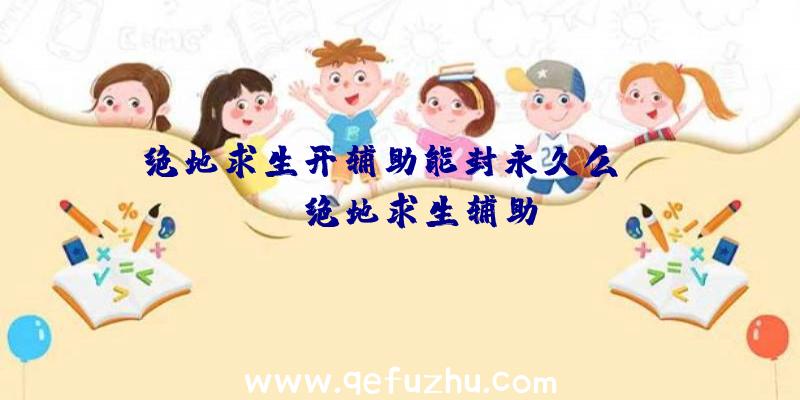 绝地求生开辅助能封永久么、xray绝地求生辅助