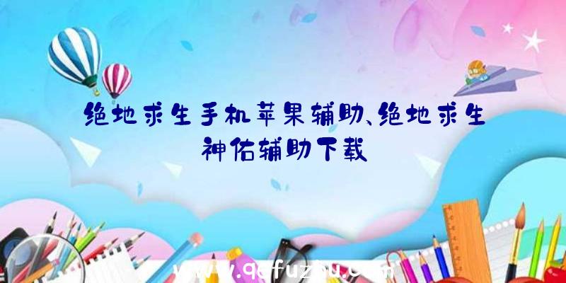 绝地求生手机苹果辅助、绝地求生神佑辅助下载