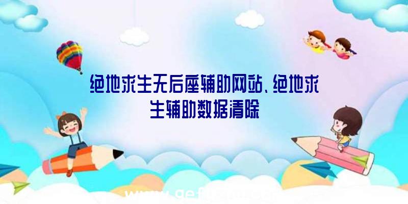 绝地求生无后座辅助网站、绝地求生辅助数据清除