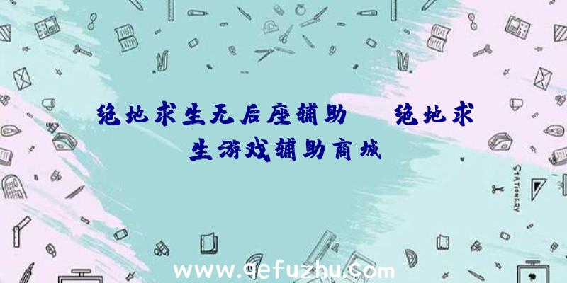绝地求生无后座辅助qq、绝地求生游戏辅助商城