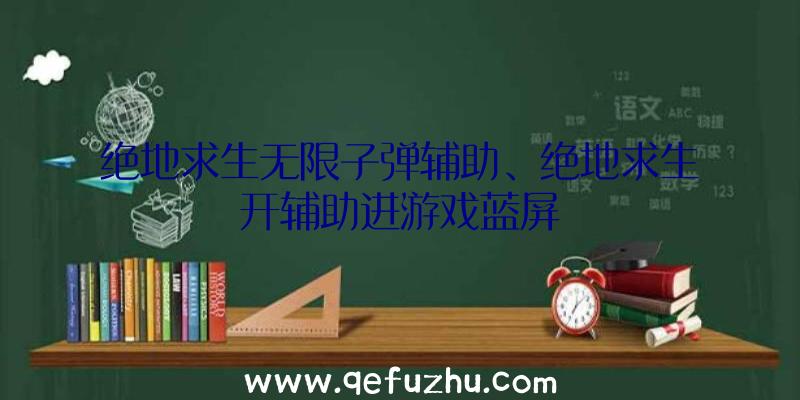 绝地求生无限子弹辅助、绝地求生开辅助进游戏蓝屏