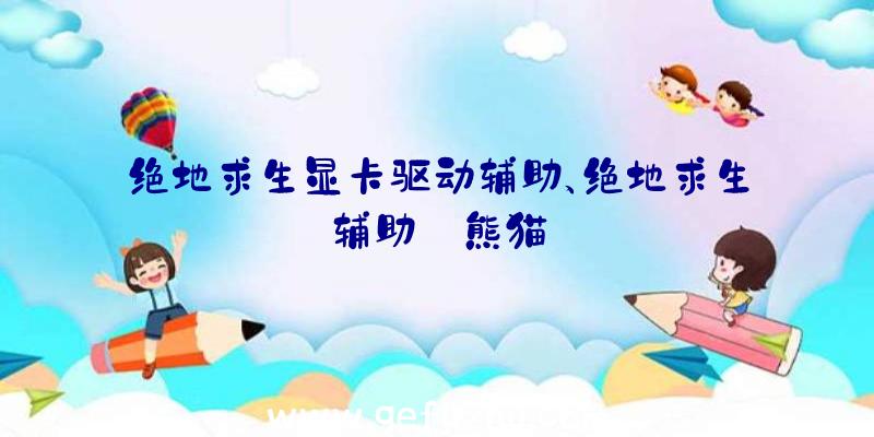 绝地求生显卡驱动辅助、绝地求生辅助