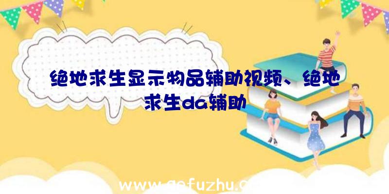 绝地求生显示物品辅助视频、绝地求生da辅助