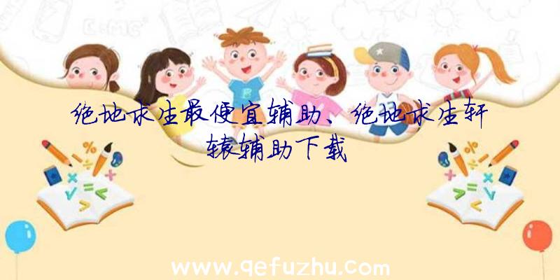 绝地求生最便宜辅助、绝地求生轩辕辅助下载