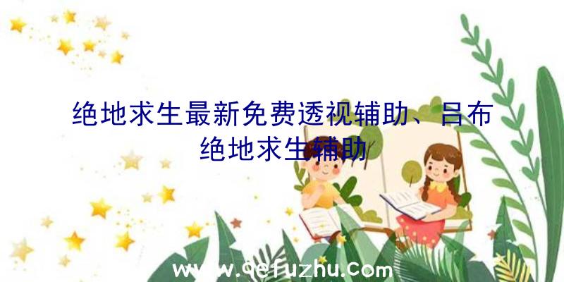 绝地求生最新免费透视辅助、吕布绝地求生辅助