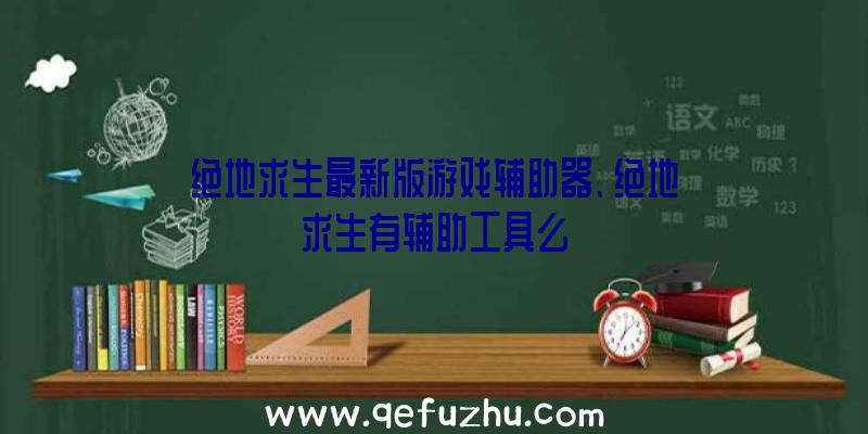 绝地求生最新版游戏辅助器、绝地求生有辅助工具么