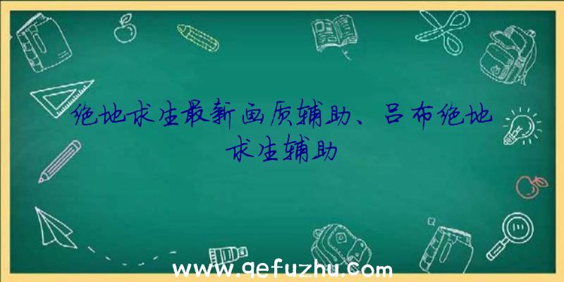 绝地求生最新画质辅助、吕布绝地求生辅助