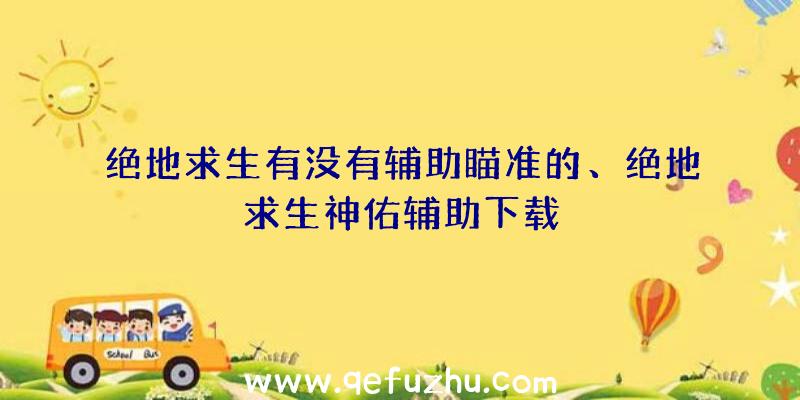 绝地求生有没有辅助瞄准的、绝地求生神佑辅助下载